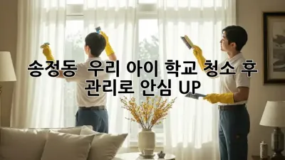송정동 🏫 우리 아이 학교, 청소 후 관리로 안심 UP! ✨
